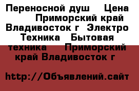 Переносной душ  › Цена ­ 300 - Приморский край, Владивосток г. Электро-Техника » Бытовая техника   . Приморский край,Владивосток г.